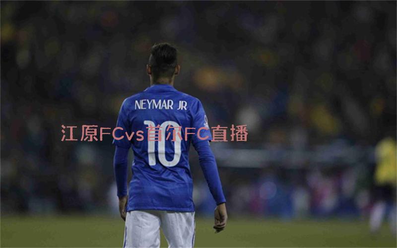 韩k联比赛江原FCvs首尔FC直播
