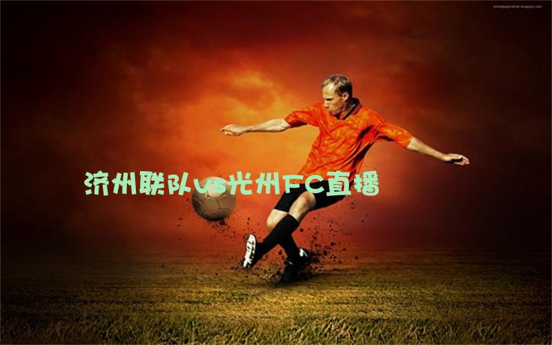 韩k联比赛济州联队vs光州FC直播