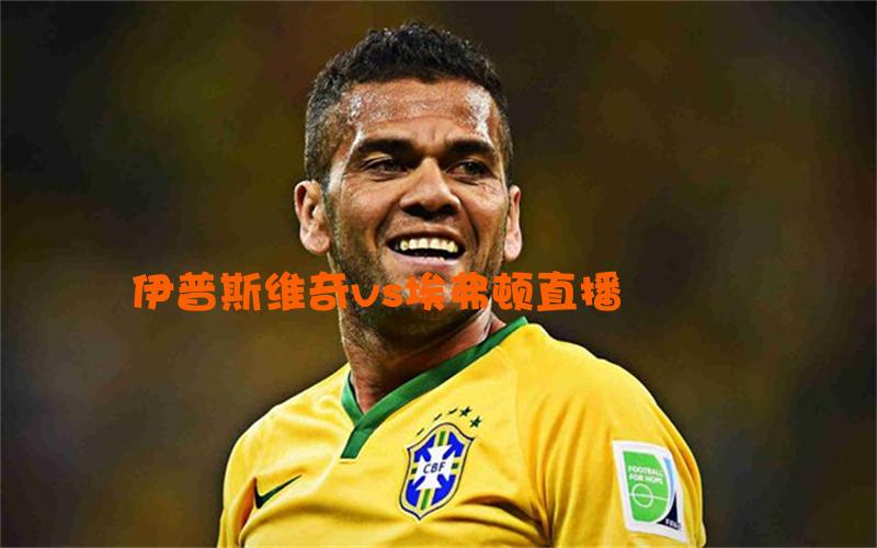 英超比赛伊普斯维奇vs埃弗顿直播